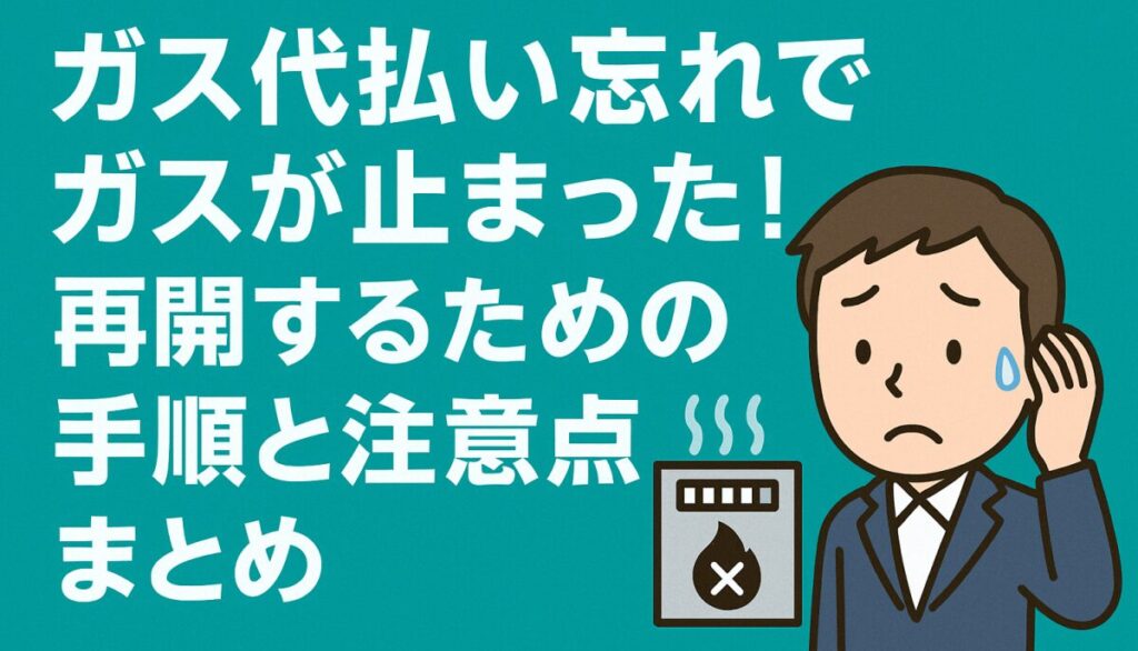 ガス代払い忘れでガスが止まった！再開するための手順と注意点まとめ
