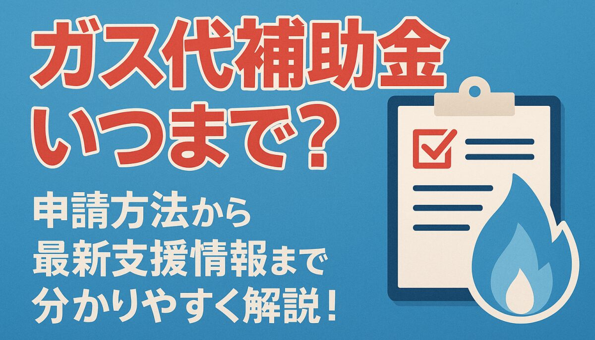 ガス代補助金いつまで？申請方法から最新支援情報まで分かりやすく解説！