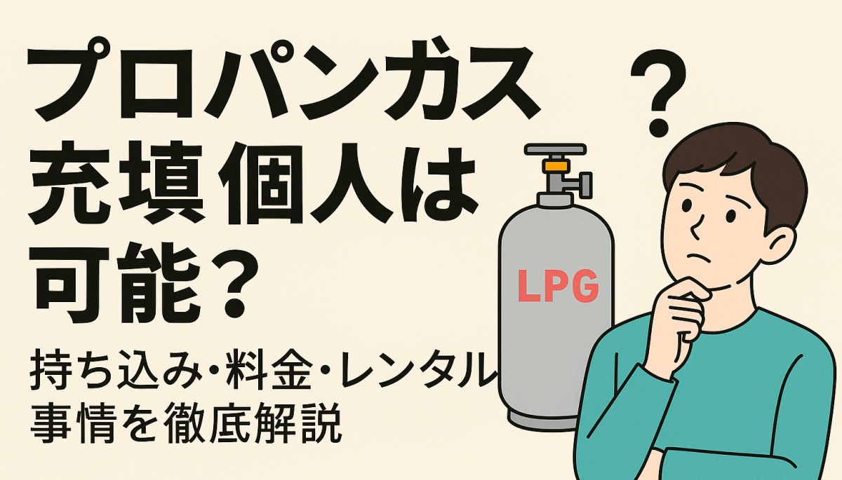 プロパンガスの充填の個人は可能？持ち込み・料金・レンタル事情を徹底解説