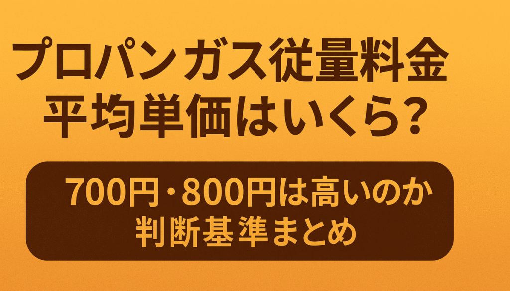 プロパンガス従量料金平均単価はいくら？700円・800円は高いのか判断基準まとめ