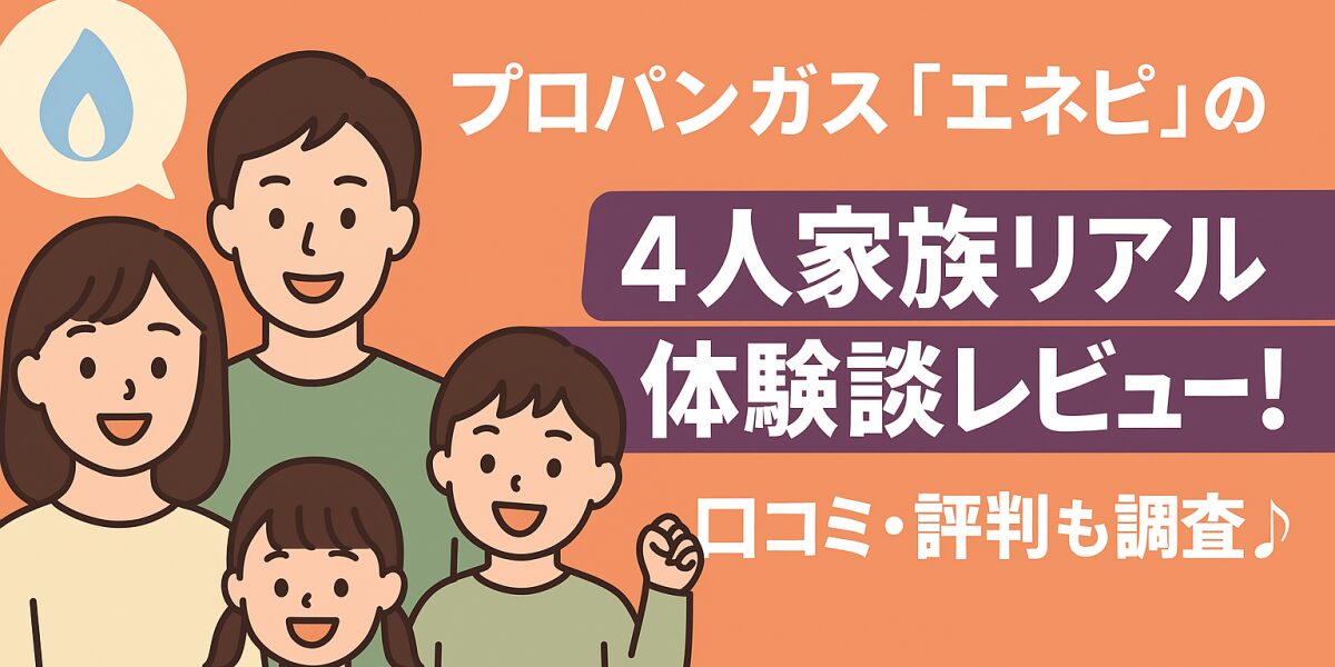 プロパンガス「エネピ」の４人家族リアル体験談レビュー！口コミ・評判も調査♪
